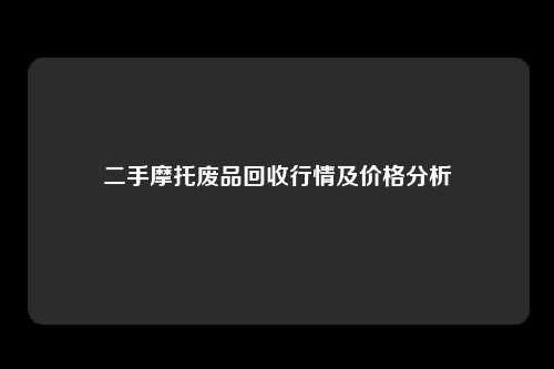 二手摩托废品回收行情及价格分析