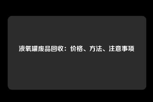 液氧罐废品回收：价格、方法、注意事项