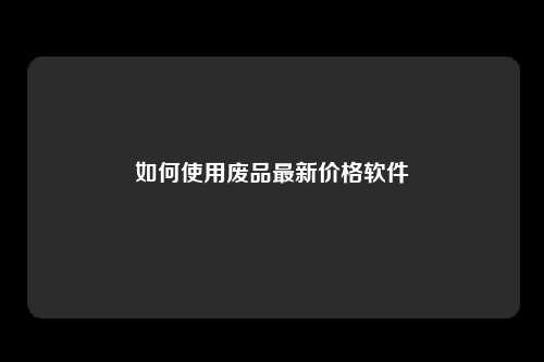 如何使用废品最新价格软件