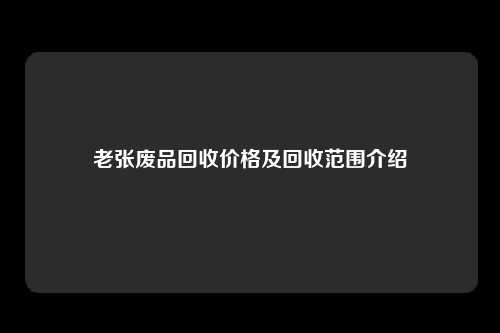 老张废品回收价格及回收范围介绍