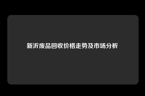 新沂废品回收价格走势及市场分析