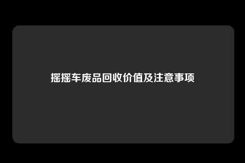 摇摇车废品回收价值及注意事项