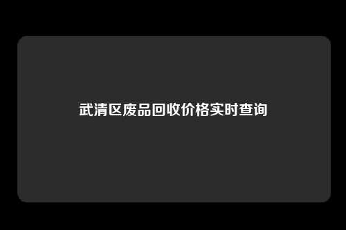 武清区废品回收价格实时查询