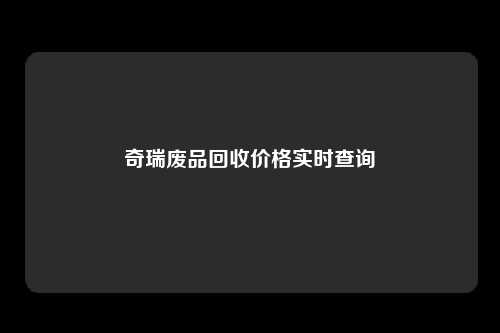 奇瑞废品回收价格实时查询