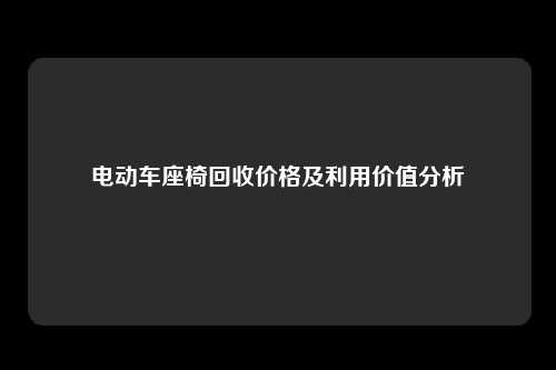 电动车座椅回收价格及利用价值分析