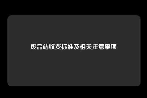 废品站收费标准及相关注意事项