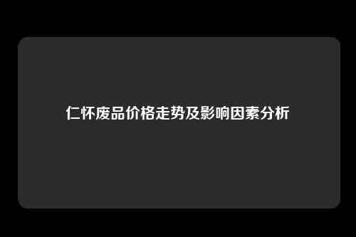 仁怀废品价格走势及影响因素分析