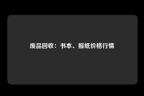 废品回收：书本、报纸价格行情