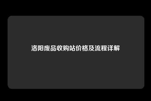 洛阳废品收购站价格及流程详解