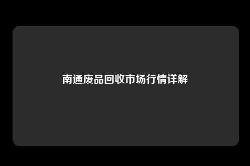 南通废品回收市场行情详解