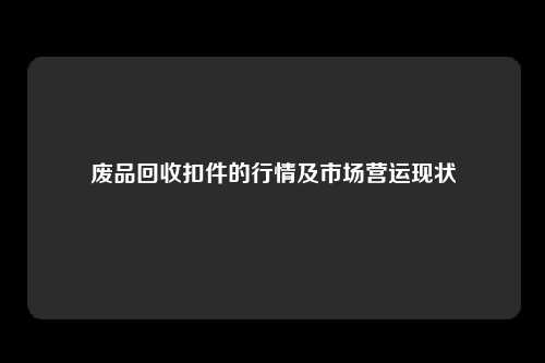 废品回收扣件的行情及市场营运现状