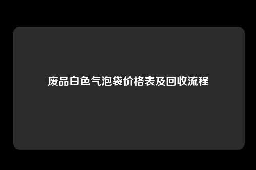 废品白色气泡袋价格表及回收流程