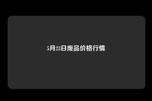 5月23日废品价格行情