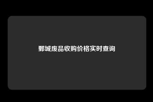 鄄城废品收购价格实时查询