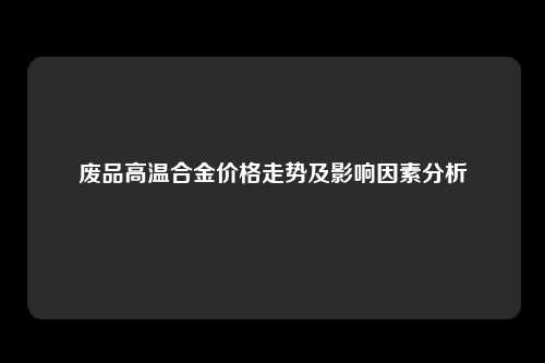 废品高温合金价格走势及影响因素分析