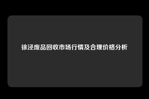 徐泾废品回收市场行情及合理价格分析