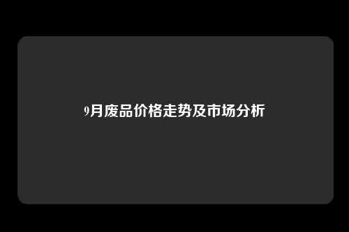 9月废品价格走势及市场分析