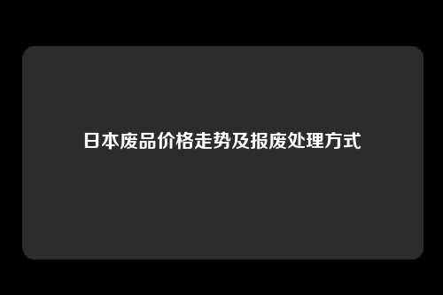 日本废品价格走势及报废处理方式