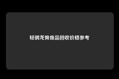 轻钢龙骨废品回收价格参考