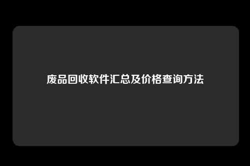 废品回收软件汇总及价格查询方法