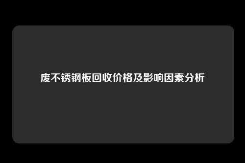 废不锈钢板回收价格及影响因素分析