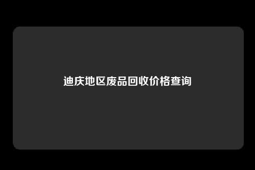 迪庆地区废品回收价格查询