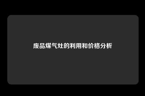 废品煤气灶的利用和价格分析