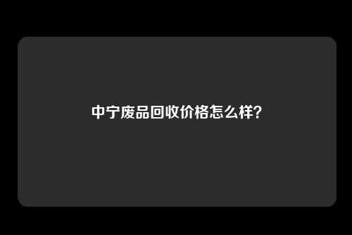 中宁废品回收价格怎么样？