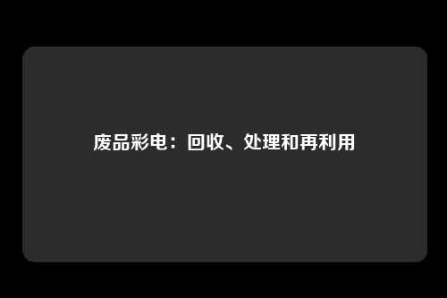 废品彩电：回收、处理和再利用