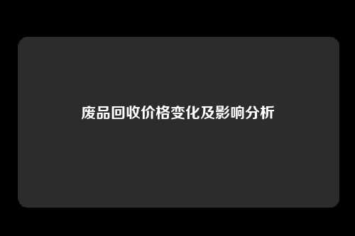 废品回收价格变化及影响分析