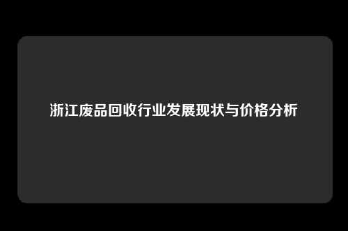 浙江废品回收行业发展现状与价格分析