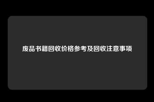 废品书籍回收价格参考及回收注意事项