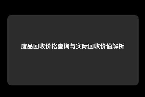 废品回收价格查询与实际回收价值解析