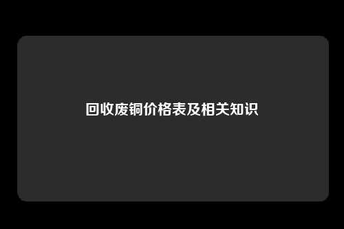 回收废铜价格表及相关知识