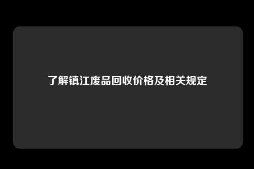 了解镇江废品回收价格及相关规定