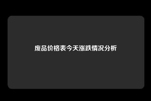 废品价格表今天涨跌情况分析