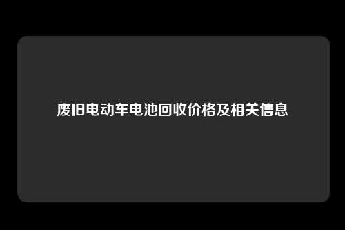 废旧电动车电池回收价格及相关信息