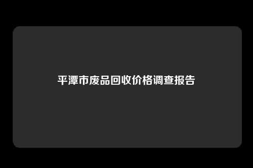 平潭市废品回收价格调查报告