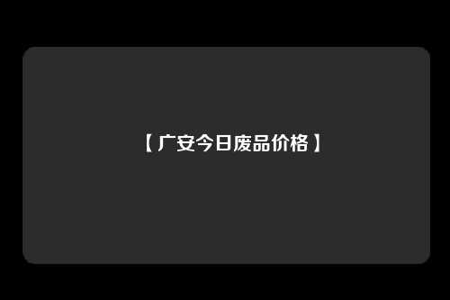 【广安今日废品价格】