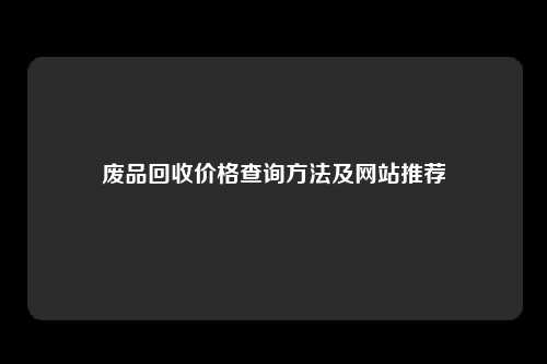 废品回收价格查询方法及网站推荐