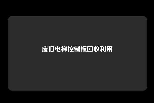 废旧电梯控制板回收利用