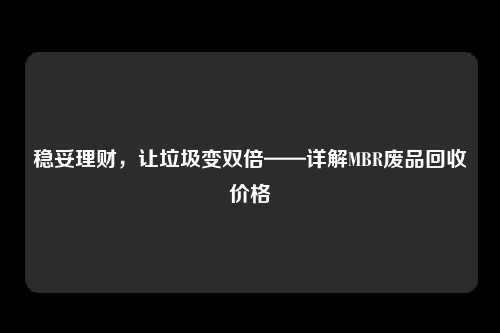 稳妥理财，让垃圾变双倍——详解MBR废品回收价格