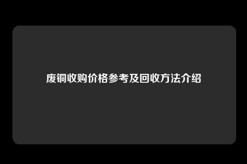 废铜收购价格参考及回收方法介绍