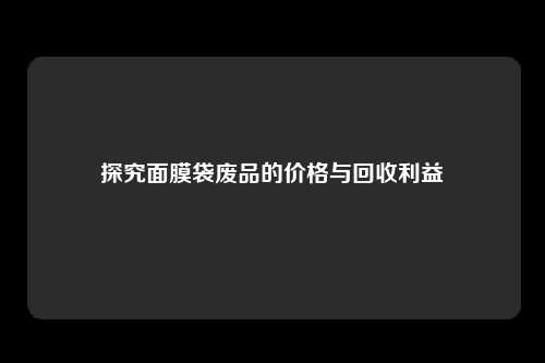 探究面膜袋废品的价格与回收利益