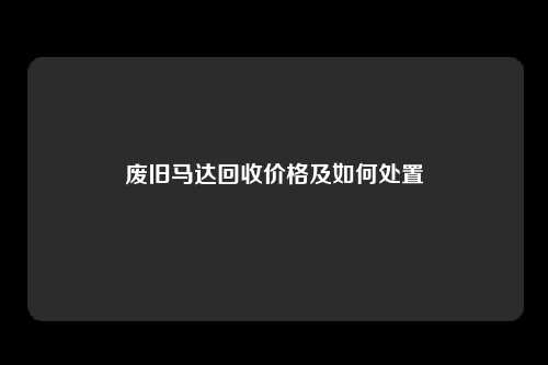 废旧马达回收价格及如何处置