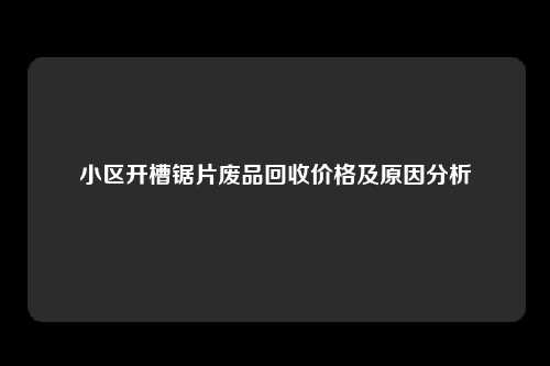 小区开槽锯片废品回收价格及原因分析