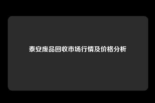 泰安废品回收市场行情及价格分析