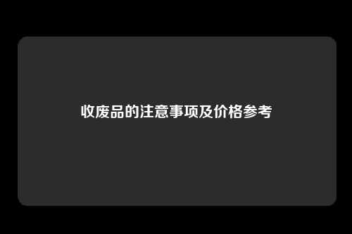 收废品的注意事项及价格参考