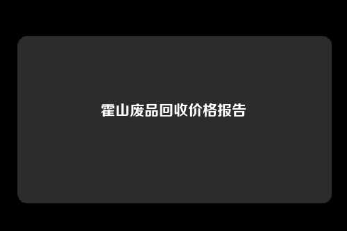 霍山废品回收价格报告