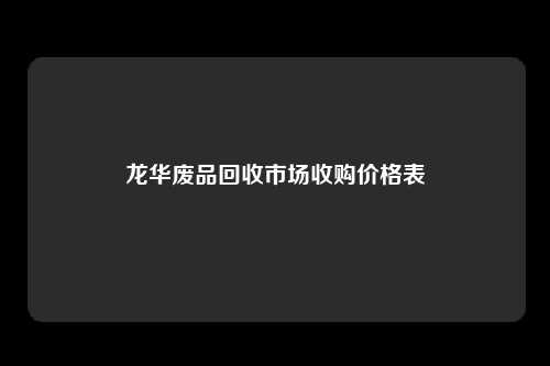 龙华废品回收市场收购价格表